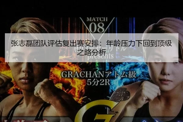 张志磊团队评估复出赛安排：年龄压力下回到顶级之路分析