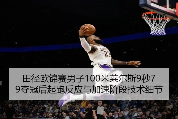 田径欧锦赛男子100米莱尔斯9秒79夺冠后起跑反应与加速阶段技术细节