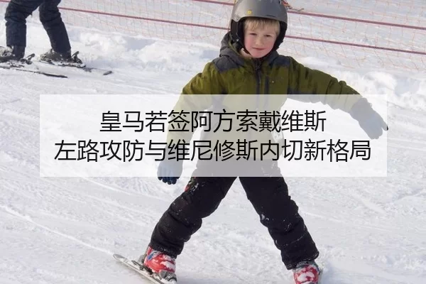 皇马若签阿方索戴维斯 左路攻防与维尼修斯内切新格局