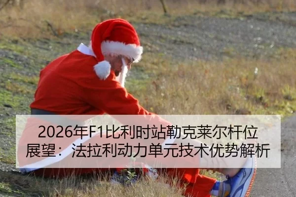 2026年F1比利时站勒克莱尔杆位展望：法拉利动力单元技术优势解析